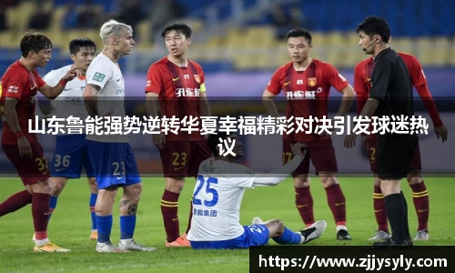 山东鲁能强势逆转华夏幸福精彩对决引发球迷热议